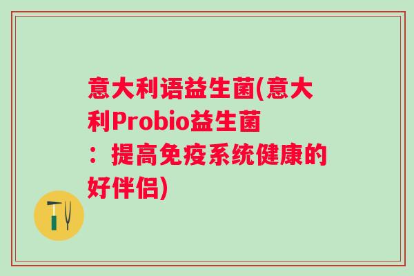 意大利语益生菌(意大利Probio益生菌：提高系统健康的好伴侣)