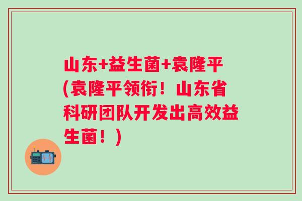 山东+益生菌+袁隆平(袁隆平领衔!山东省科研团队开发出高效益生菌!) 山东+益生菌+袁隆平(袁隆平领衔!山东省科研团队开发出高效益生菌!)