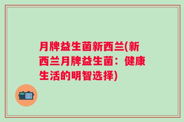 月牌益生菌新西兰(新西兰月牌益生菌：健康生活的明智选择)