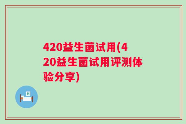 420益生菌试用(420益生菌试用评测体验分享)