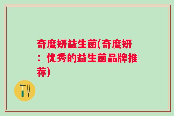 奇度妍益生菌(奇度妍:优秀的益生菌品牌推荐) 奇度妍益生菌(奇度妍:优秀的益生菌品牌推荐)