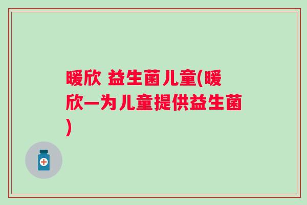 暖欣 益生菌儿童(暖欣—为儿童提供益生菌)