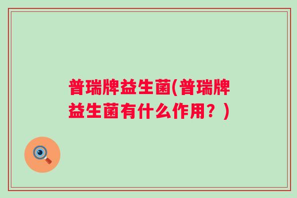 普瑞牌益生菌(普瑞牌益生菌有什么作用？)