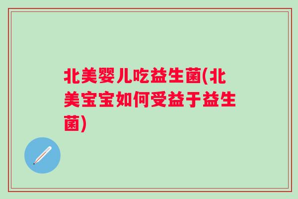 北美婴儿吃益生菌(北美宝宝如何受益于益生菌)