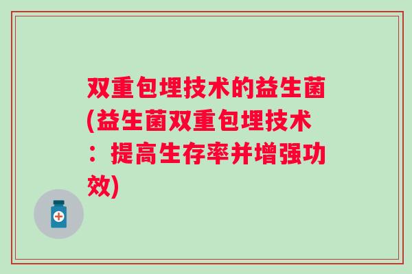 双重包埋技术的益生菌(益生菌双重包埋技术：提高生存率并增强功效)