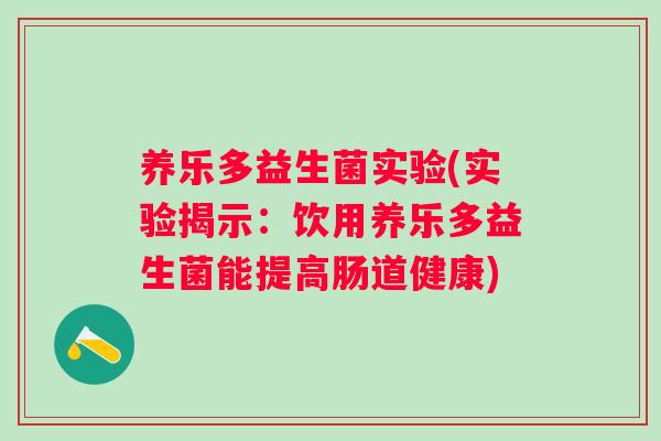 养乐多益生菌实验(实验揭示：饮用养乐多益生菌能提高肠道健康)