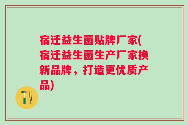 宿迁益生菌贴牌厂家(宿迁益生菌生产厂家换新品牌,打造更优质产品) 宿迁益生菌贴牌厂家(宿迁益生菌生产厂家换新品牌,打造更优质产品)