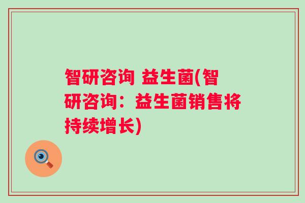 智研咨询 益生菌(智研咨询：益生菌销售将持续增长)