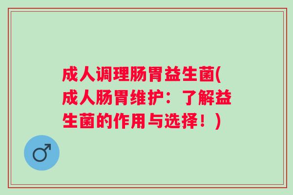 成人调理肠胃益生菌(成人肠胃维护:了解益生菌的作用与选择!) 成人调理肠胃益生菌(成人肠胃维护:了解益生菌的作用与选择!)