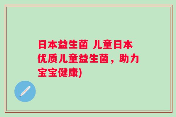 日本益生菌 儿童日本优质儿童益生菌,助力宝宝健康) 日本益生菌 儿童日本优质儿童益生菌,助力宝宝健康)