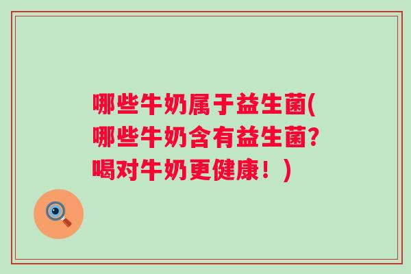 哪些牛奶属于益生菌(哪些牛奶含有益生菌?喝对牛奶更健康!) 哪些牛奶属于益生菌(哪些牛奶含有益生菌?喝对牛奶更健康!)