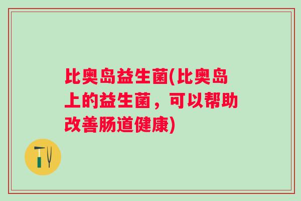 比奥岛益生菌(比奥岛上的益生菌，可以帮助改善肠道健康)