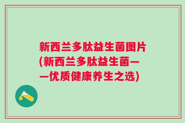 新西兰多肽益生菌图片(新西兰多肽益生菌——优质健康养生之选)