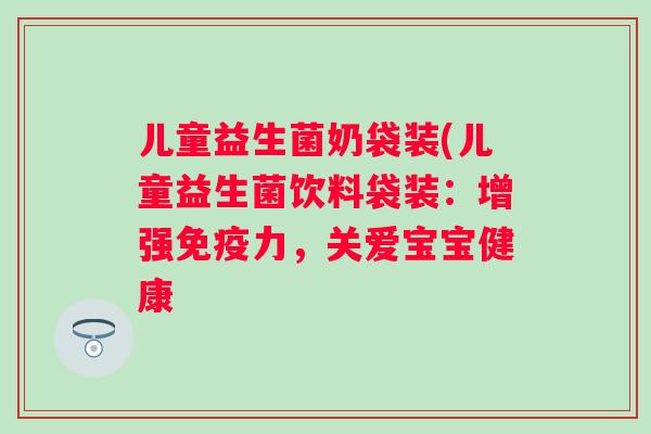 儿童益生菌奶袋装(儿童益生菌饮料袋装：增强力，关爱宝宝健康