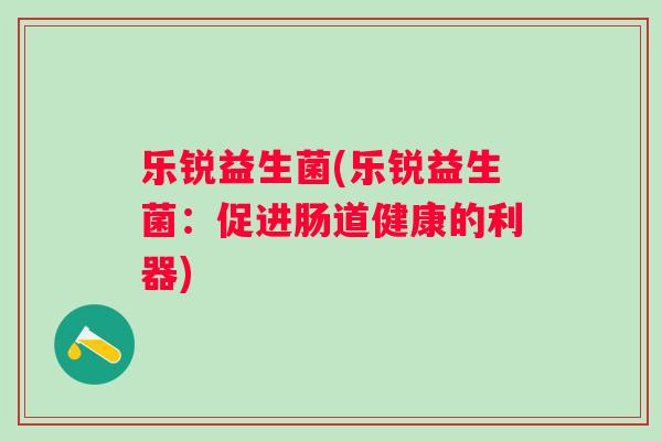 乐锐益生菌(乐锐益生菌：促进肠道健康的利器)
