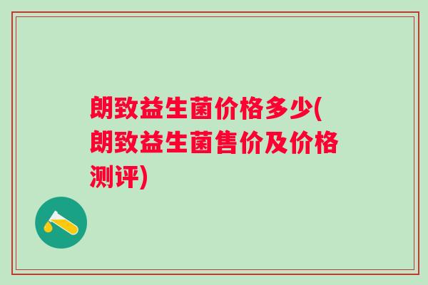朗致益生菌价格多少(朗致益生菌售价及价格测评)
