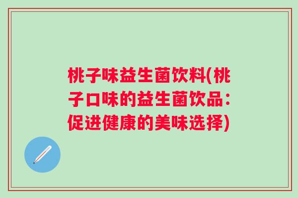 桃子味益生菌饮料(桃子口味的益生菌饮品：促进健康的美味选择)