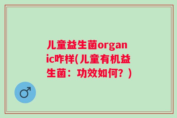 儿童益生菌organic咋样(儿童有机益生菌：功效如何？)