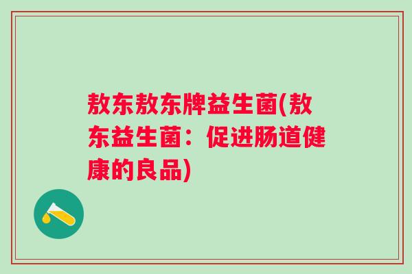 敖东敖东牌益生菌(敖东益生菌：促进肠道健康的良品)