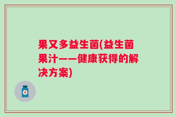 果又多益生菌(益生菌果汁——健康获得的解决方案)