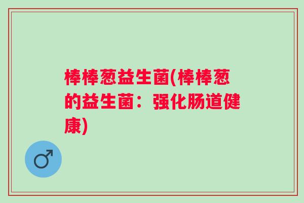 棒棒葱益生菌(棒棒葱的益生菌：强化肠道健康)