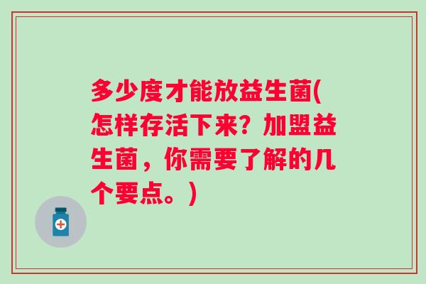 多少度才能放益生菌(怎样存活下来？加盟益生菌，你需要了解的几个要点。)
