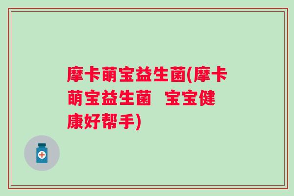摩卡萌宝益生菌(摩卡萌宝益生菌  宝宝健康好帮手)