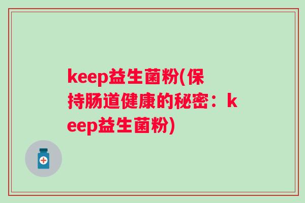 keep益生菌粉(保持肠道健康的秘密：keep益生菌粉)