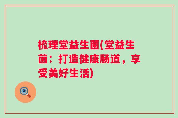 梳理堂益生菌(堂益生菌：打造健康肠道，享受美好生活)