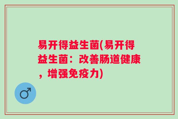 易开得益生菌(易开得益生菌：改善肠道健康，增强免疫力)