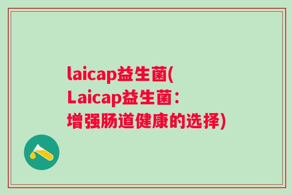 laicap益生菌(Laicap益生菌：增强肠道健康的选择)