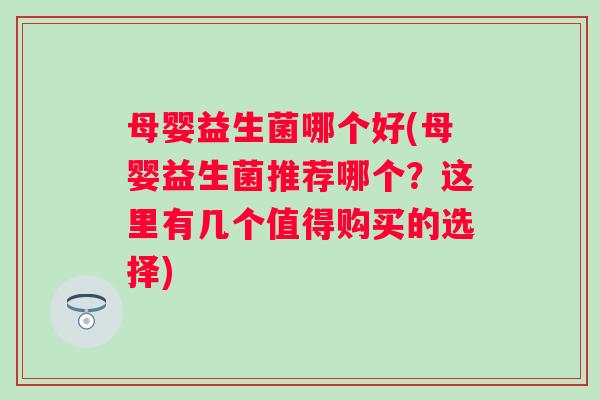 母婴益生菌哪个好(母婴益生菌推荐哪个？这里有几个值得购买的选择)
