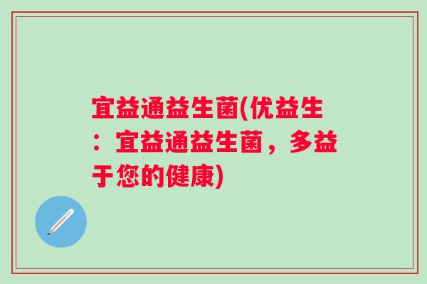宜益通益生菌(优益生:宜益通益生菌,多益于您的健康) 宜益通益生菌(优益生:宜益通益生菌,多益于您的健康)