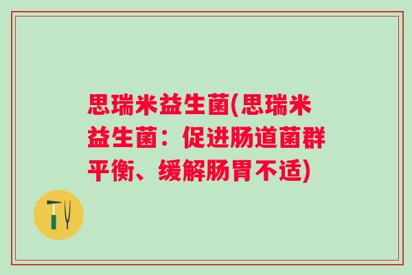 思瑞米益生菌(思瑞米益生菌：促进肠道菌群平衡、缓解肠胃不适)