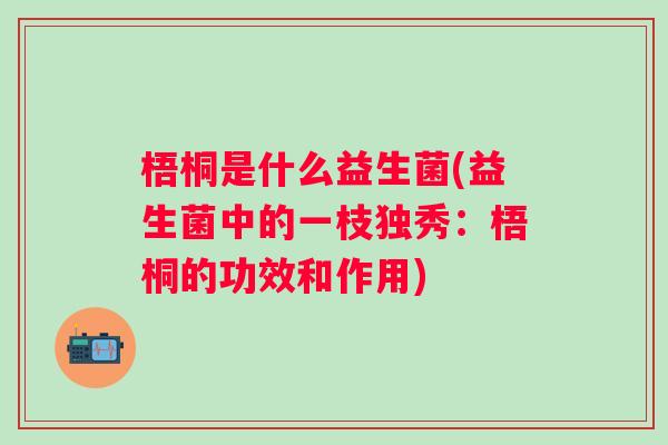 梧桐是什么益生菌(益生菌中的一枝独秀:梧桐的功效和作用) 梧桐是什么益生菌(益生菌中的一枝独秀:梧桐的功效和作用)