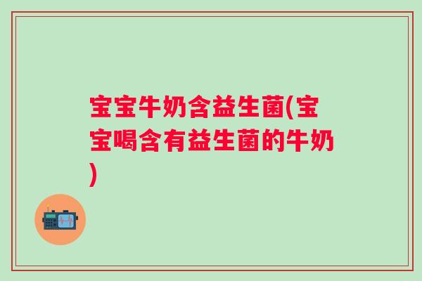 宝宝牛奶含益生菌(宝宝喝含有益生菌的牛奶) 宝宝牛奶含益生菌(宝宝喝含有益生菌的牛奶)
