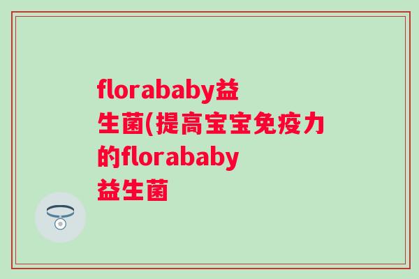 florababy益生菌(提高宝宝力的florababy益生菌