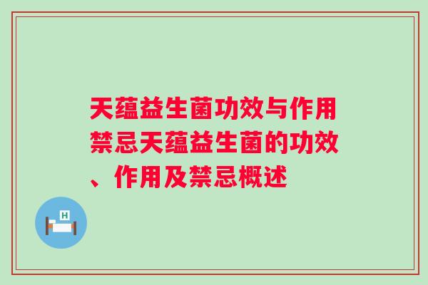 天蕴益生菌功效与作用禁忌天蕴益生菌的功效、作用及禁忌概述