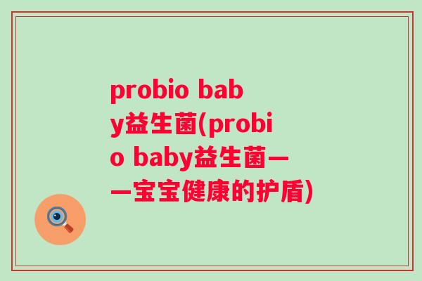 probio baby益生菌(probio baby益生菌——宝宝健康的护盾) probio baby益生菌(probio baby益生菌——宝宝健康的护盾)