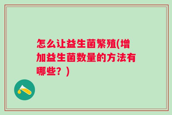 怎么让益生菌繁殖(增加益生菌数量的方法有哪些？)