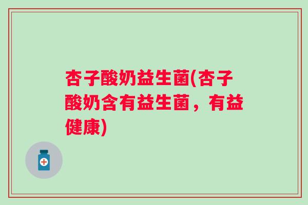 杏子酸奶益生菌(杏子酸奶含有益生菌,有益健康) 杏子酸奶益生菌(杏子酸奶含有益生菌,有益健康)