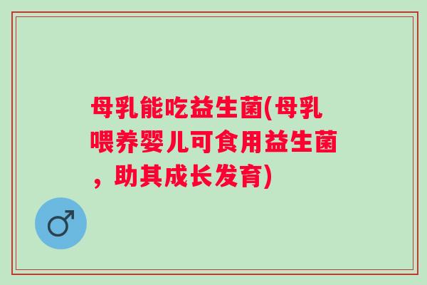 母乳能吃益生菌(母乳喂养婴儿可食用益生菌,助其成长发育) 母乳能吃益生菌(母乳喂养婴儿可食用益生菌,助其成长发育)