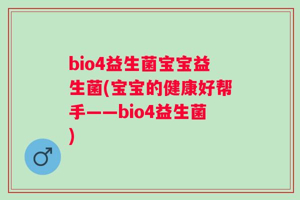 bio4益生菌宝宝益生菌(宝宝的健康好帮手——bio4益生菌) bio4益生菌宝宝益生菌(宝宝的健康好帮手——bio4益生菌)