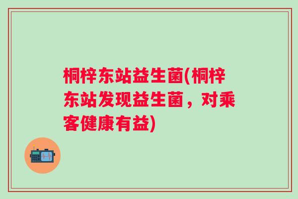 桐梓东站益生菌(桐梓东站发现益生菌,对乘客健康有益) 桐梓东站益生菌(桐梓东站发现益生菌,对乘客健康有益)
