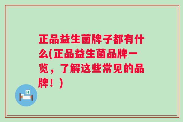 正品益生菌牌子都有什么(正品益生菌品牌一览，了解这些常见的品牌！)