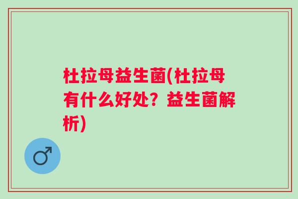 杜拉母益生菌(杜拉母有什么好处?益生菌解析) 杜拉母益生菌(杜拉母有什么好处?益生菌解析)