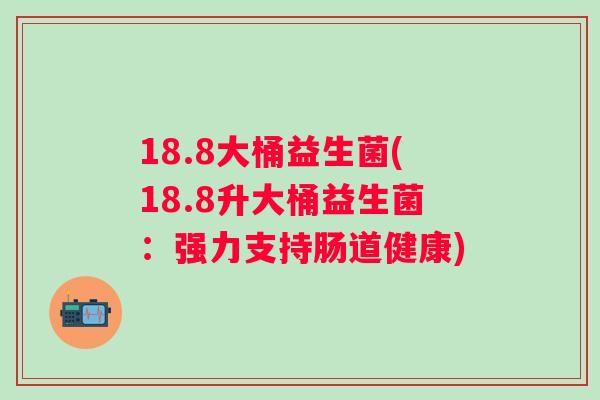 18.8大桶益生菌(18.8升大桶益生菌：强力支持肠道健康)