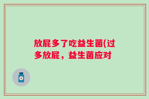 放屁多了吃益生菌(过多放屁,益生菌应对 放屁多了吃益生菌(过多放屁,益生菌应对