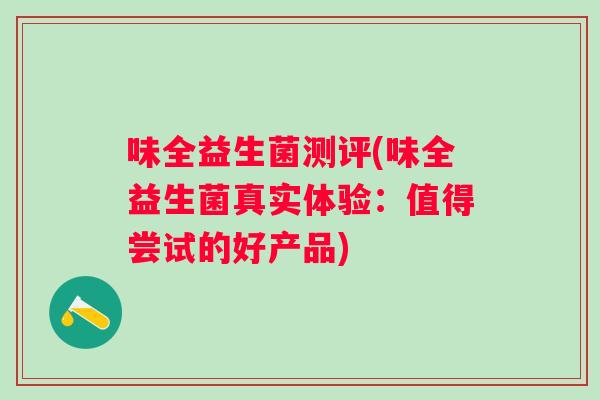 味全益生菌测评(味全益生菌真实体验:值得尝试的好产品) 味全益生菌测评(味全益生菌真实体验:值得尝试的好产品)