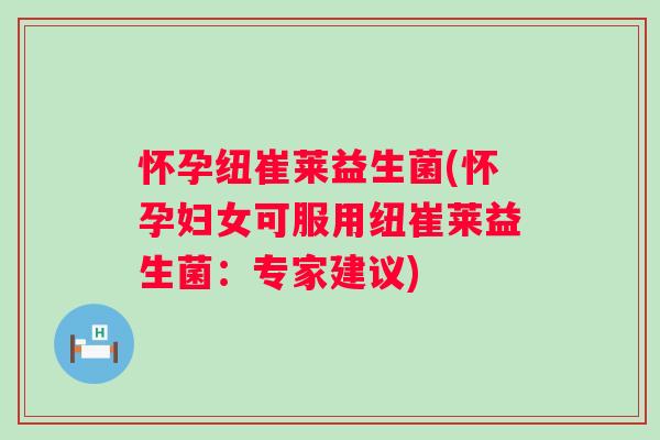 怀孕纽崔莱益生菌(怀孕妇女可服用纽崔莱益生菌:专家建议) 怀孕纽崔莱益生菌(怀孕妇女可服用纽崔莱益生菌:专家建议)